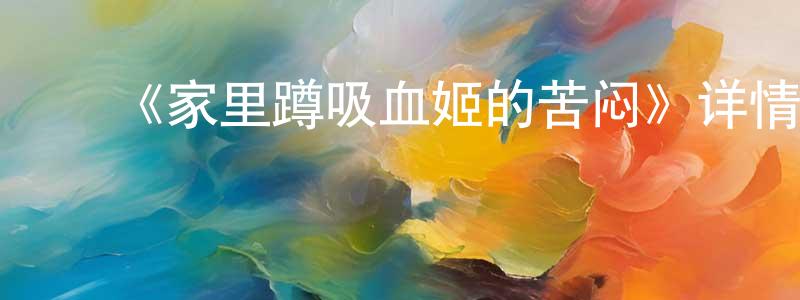 ﻿常汉文发布﻿《家里蹲吸血姬的苦闷》详情介绍_家里蹲吸血姬的苦闷已完结在线观看_家里蹲吸血姬的苦闷迅雷下载_日漫